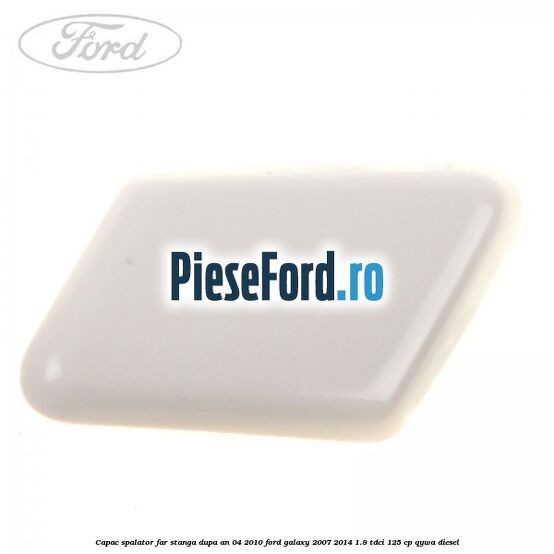 Capac spalator far stanga dupa an 04/2010 Ford Galaxy 2007-2014 1.8 TDCi 125 cp QYWA diesel