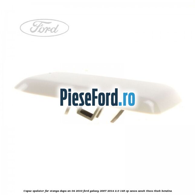 Capac spalator far stanga dupa an 04/2010 Ford Galaxy 2007-2014 2.0 145 cp AOWA, AOWB, TBWA, TBWB benzina