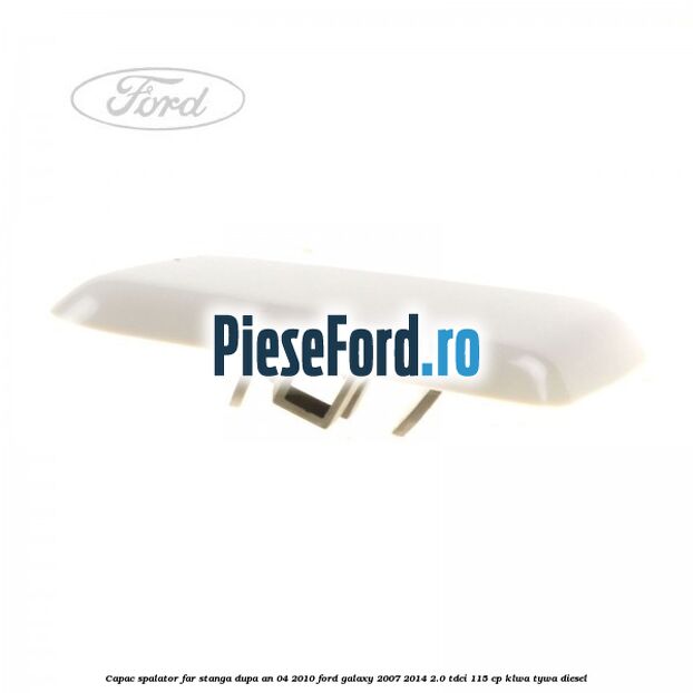 Capac spalator far stanga dupa an 04/2010 Ford Galaxy 2007-2014 2.0 TDCi 115 cp KLWA, TYWA diesel