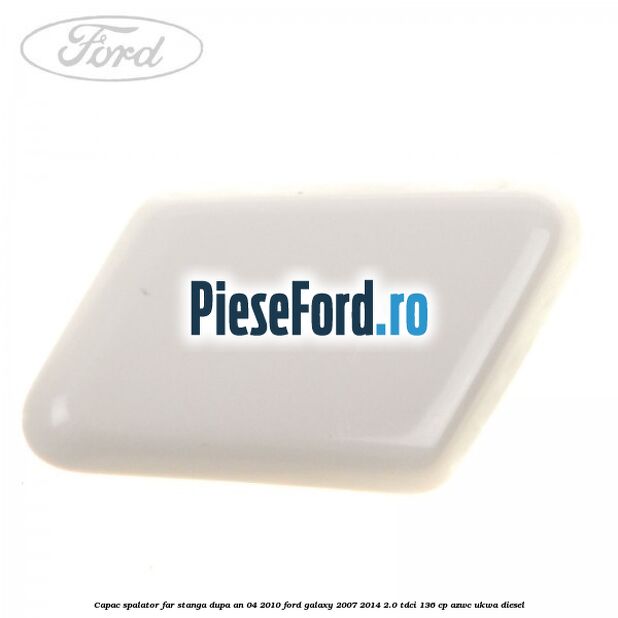 Capac spalator far stanga dupa an 04/2010 Ford Galaxy 2007-2014 2.0 TDCi 136 cp AZWC, UKWA diesel
