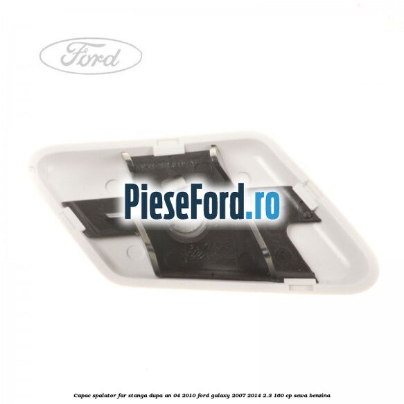 Capac spalator far stanga dupa an 04/2010 Ford Galaxy 2007-2014 2.3 160 cp SEWA benzina