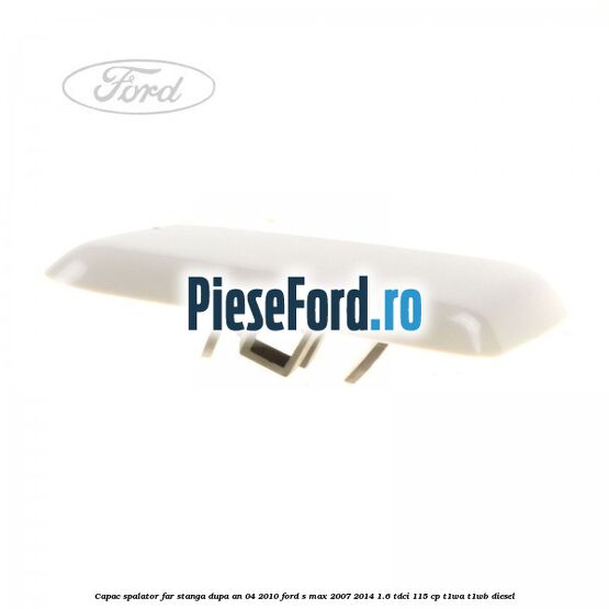Capac spalator far stanga dupa an 04/2010 Ford S-Max 2007-2014 1.6 TDCi 115 cp T1WA, T1WB diesel