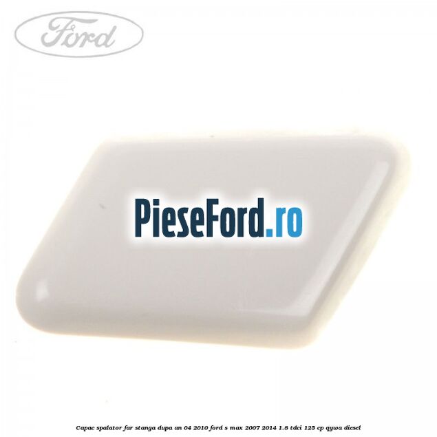 Capac spalator far stanga dupa an 04/2010 Ford S-Max 2007-2014 1.8 TDCi 125 cp QYWA diesel