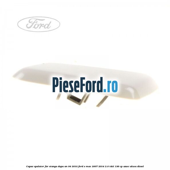 Capac spalator far stanga dupa an 04/2010 Ford S-Max 2007-2014 2.0 TDCi 136 cp AZWC, UKWA diesel