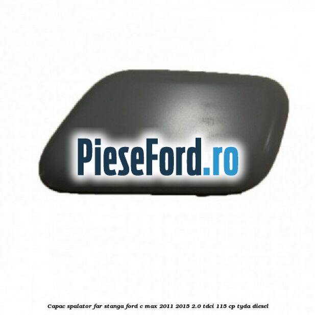 Capac spalator far stanga Ford C-Max 2011-2015 2.0 TDCi 115 cp TYDA diesel