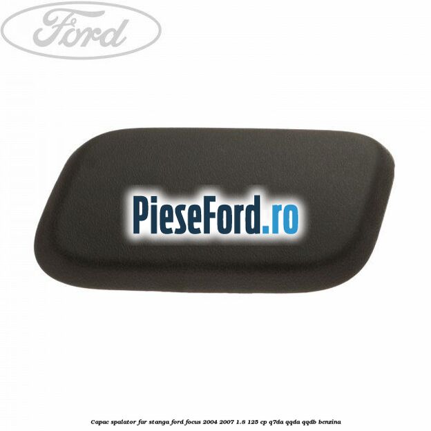 Capac spalator far stanga Ford Focus 2004-2007 1.8 125 cp Q7DA, QQDA, QQDB benzina