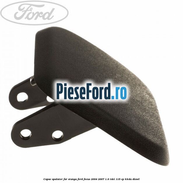 Capac spalator far stanga Ford Focus 2004-2007 1.8 TDCi 115 cp KKDA diesel