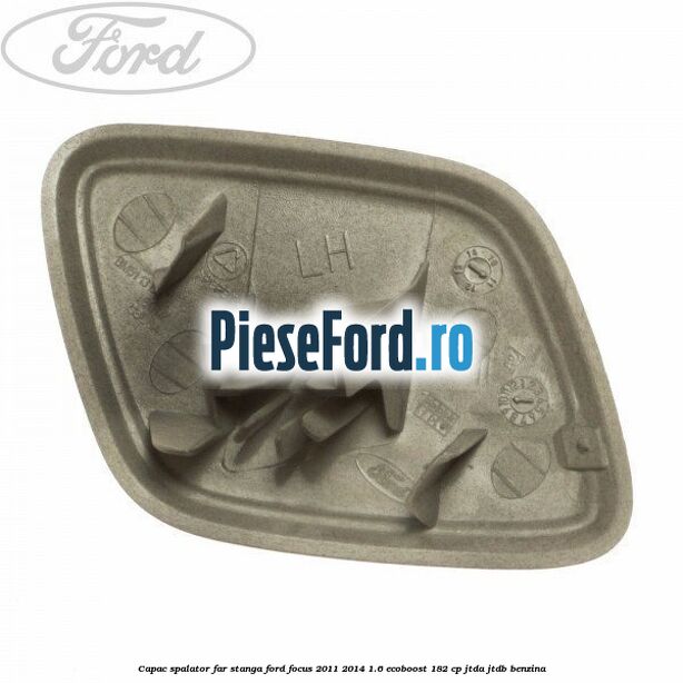 Capac spalator far stanga Ford Focus 2011-2014 1.6 EcoBoost 182 cp