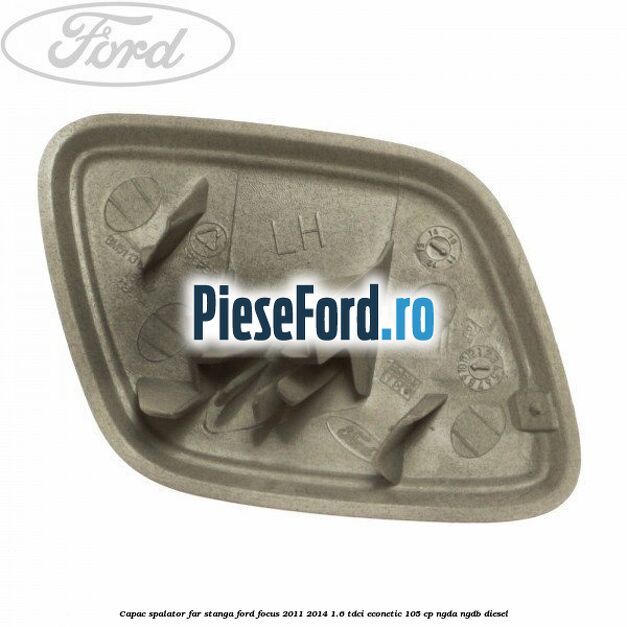 Capac spalator far stanga Ford Focus 2011-2014 1.6 TDCi ECOnetic 105 cp NGDA, NGDB diesel