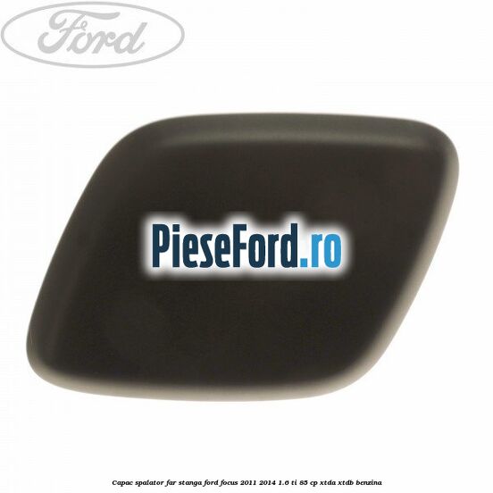 Capac spalator far stanga Ford Focus 2011-2014 1.6 Ti 85 cp Capac spalator far stanga Ford Focus 2011-2014 1.6 Ti 85 cp XTDA, XTDB benzina