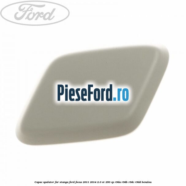 Capac spalator far stanga Ford Focus 2011-2014 2.0 ST 250 cp R9DA, R9DB, R9DC, R9DD benzina