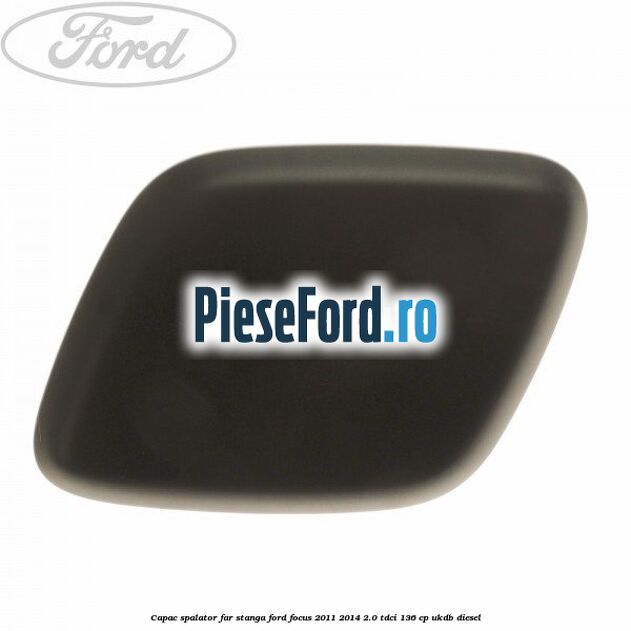 Capac spalator far stanga Ford Focus 2011-2014 2.0 TDCi 136 cp UKDB diesel
