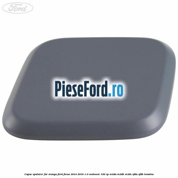 Capac spalator far stanga Ford Focus 2014-2018 1.0 EcoBoost 100 cp Capac spalator far stanga Ford Focus 2014-2018 1.0 EcoBoost 100 cp M2DA, M2DB, M2DC, SFDA, SFDB benzina