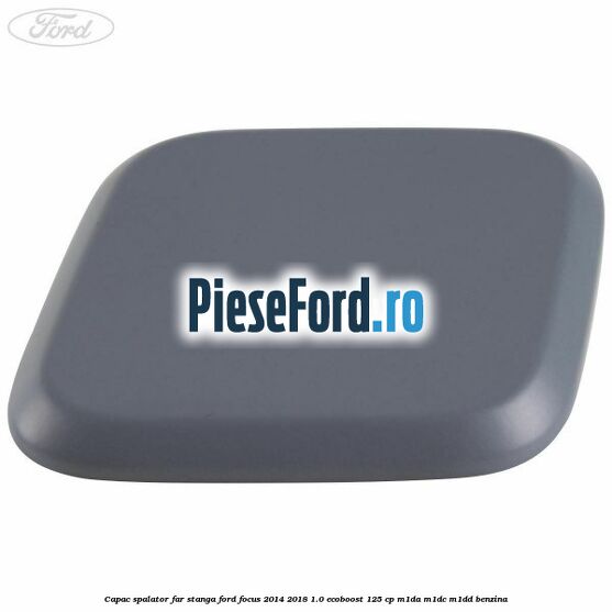 Capac spalator far stanga Ford Focus 2014-2018 1.0 EcoBoost 125 cp M1DA, M1DC, M1DD benzina