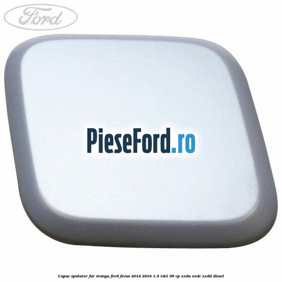 Capac spalator far stanga Ford Focus 2014-2018 1.5 TDCi 95 cp XXDA, XXDC, XXDD diesel