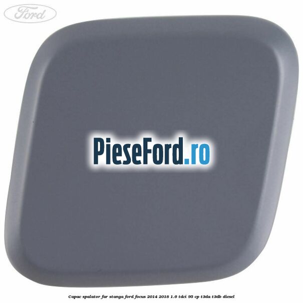 Capac spalator far stanga Ford Focus 2014-2018 1.6 TDCi 95 cp T3DA, T3DB diesel