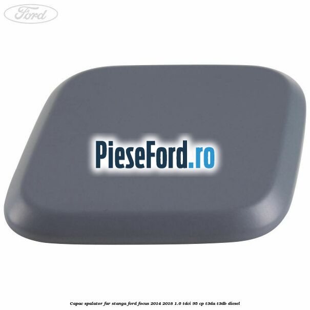 Capac spalator far stanga Ford Focus 2014-2018 1.6 TDCi 95 cp T3DA, T3DB diesel