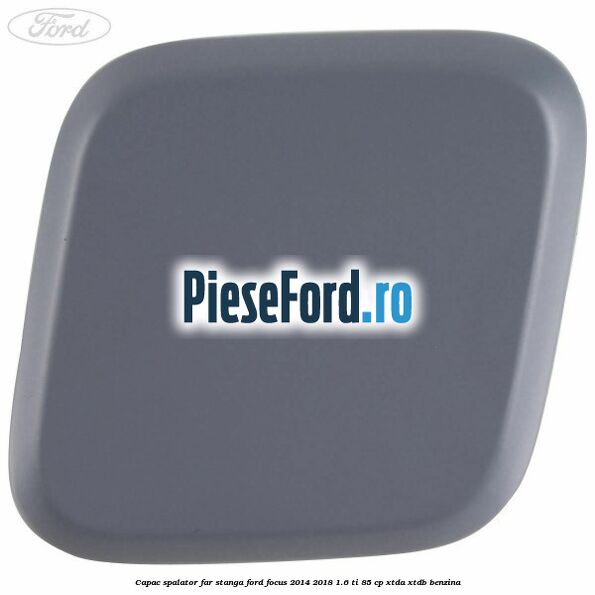 Capac spalator far stanga Ford Focus 2014-2018 1.6 Ti 85 cp XTDA, XTDB benzina