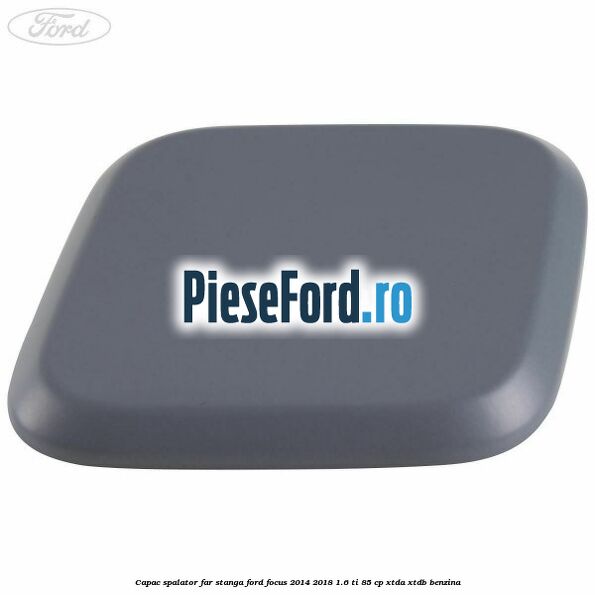 Capac spalator far stanga Ford Focus 2014-2018 1.6 Ti 85 cp XTDA, XTDB benzina