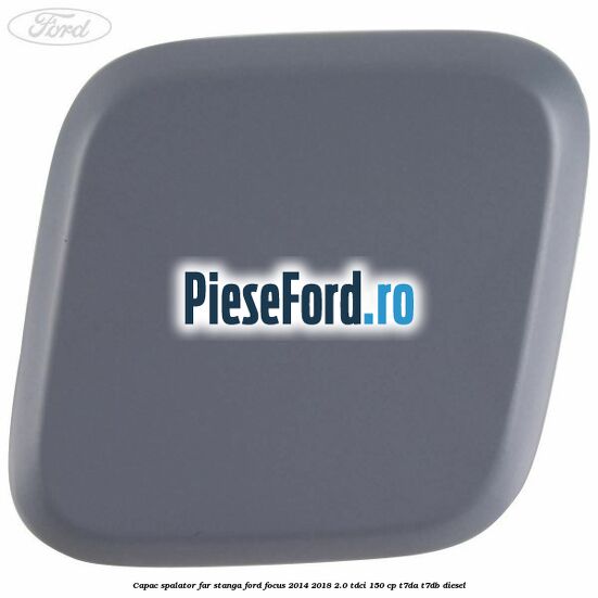 Capac spalator far stanga Ford Focus 2014-2018 2.0 TDCi 150 cp Capac spalator far stanga Ford Focus 2014-2018 2.0 TDCi 150 cp T7DA, T7DB diesel