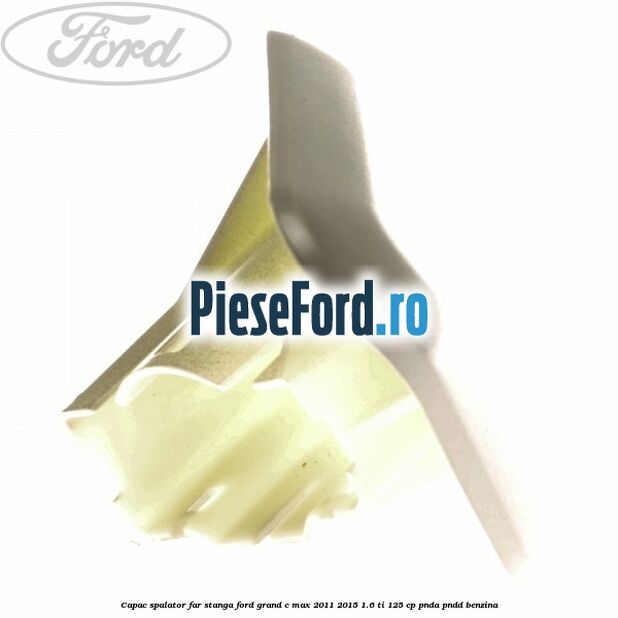 Capac spalator far stanga Ford Grand C-Max 2011-2015 1.6 Ti 125 cp PNDA, PNDD benzina