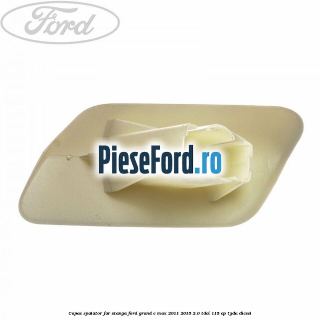Capac spalator far stanga Ford Grand C-Max 2011-2015 2.0 TDCi 115 cp TYDA diesel