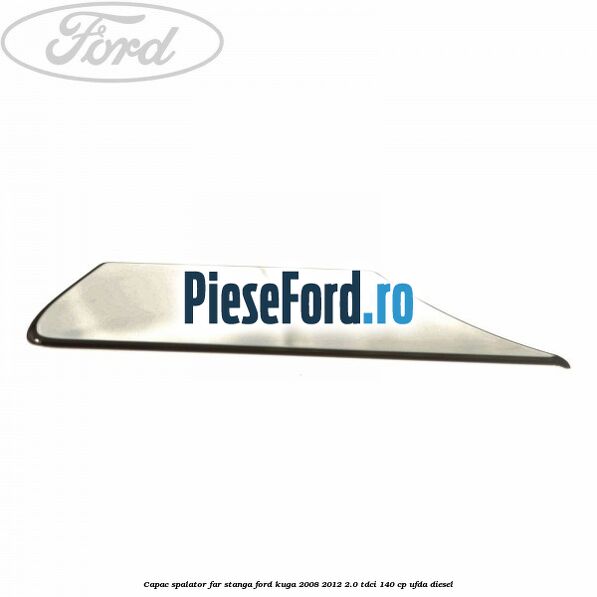 Capac spalator far stanga Ford Kuga 2008-2012 2.0 TDCI 140 cp UFDA diesel