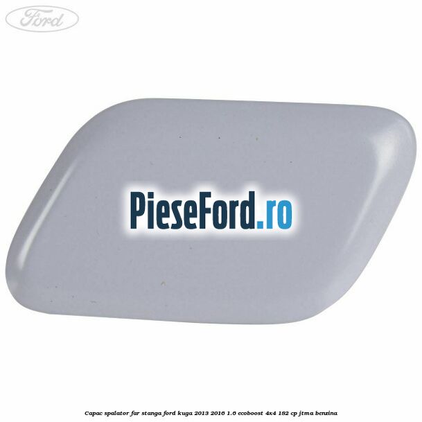 Capac spalator far stanga Ford Kuga 2013-2016 1.6 EcoBoost 4x4 182 cp