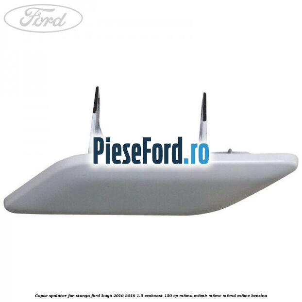 Capac spalator far stanga Ford Kuga 2016-2018 1.5 EcoBoost 150 cp M8MA, M8MB, M8MC, M8MD, M8ME benzina