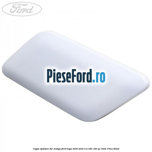 Capac spalator far stanga Ford Kuga 2016-2018 2.0 TDCi 150 cp T7MB, T7MA diesel