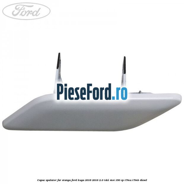 Capac spalator far stanga Ford Kuga 2016-2018 2.0 TDCi 4x4 150 cp T7MA, T7MB diesel
