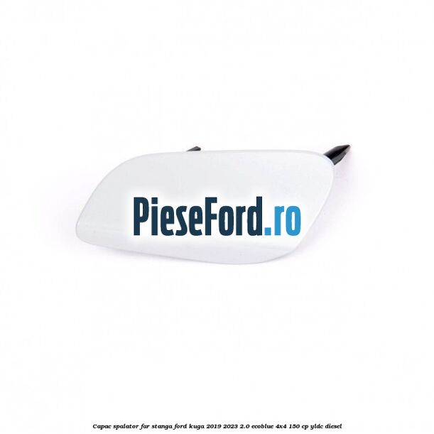 Capac spalator far stanga Ford Kuga 2019-2023 2.0 EcoBlue 4x4 150 cp YLDC diesel