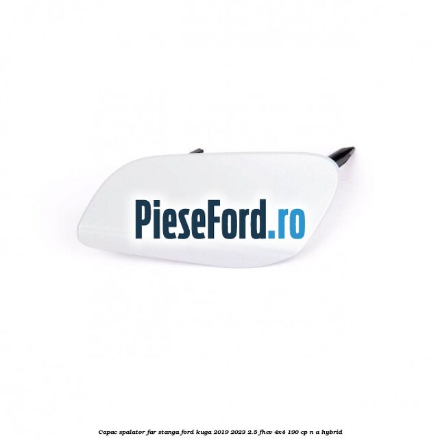 Capac spalator far stanga Ford Kuga 2019-2023 2.5 FHEV 4x4 190 cp n/a hybrid