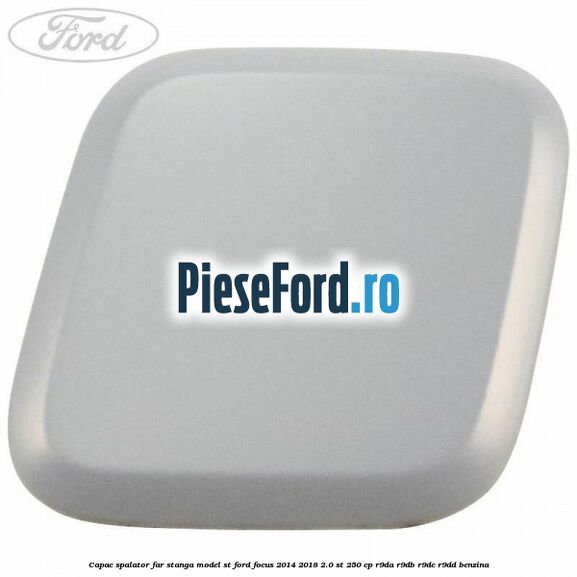 Capac spalator far stanga, model ST Ford Focus 2014-2018 2.0 ST 250 cp R9DA, R9DB, R9DC, R9DD benzina