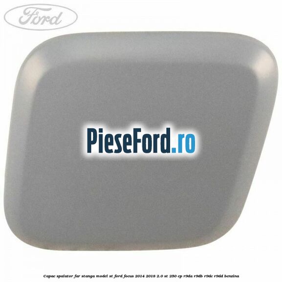 Capac spalator far stanga, model ST Ford Focus 2014-2018 2.0 ST 250 cp R9DA, R9DB, R9DC, R9DD benzina