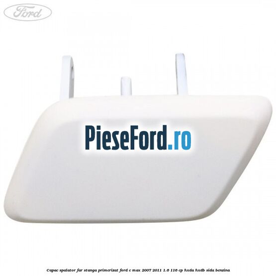 Capac spalator far stanga primerizat Ford C-Max 2007-2011 1.6 116 cp Capac spalator far stanga primerizat Ford C-Max 2007-2011 1.6 116 cp HXDA, HXDB, SIDA benzina