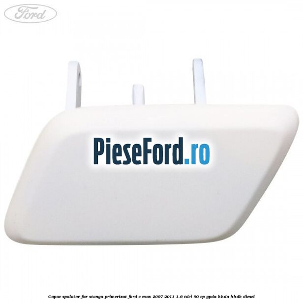 Capac spalator far stanga primerizat Ford C-Max 2007-2011 1.6 TDCi 90 cp Capac spalator far stanga primerizat Ford C-Max 2007-2011 1.6 TDCi 90 cp GPDA, HHDA, HHDB diesel