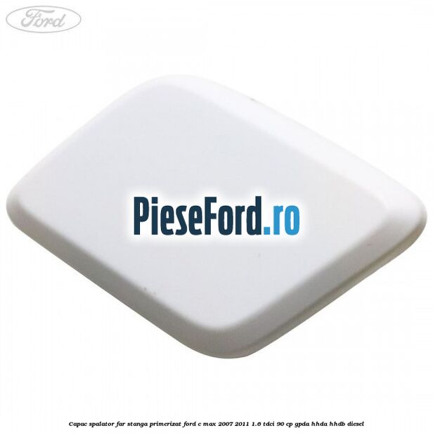 Capac spalator far stanga primerizat Ford C-Max 2007-2011 1.6 TDCi 90 cp Capac spalator far stanga primerizat Ford C-Max 2007-2011 1.6 TDCi 90 cp GPDA, HHDA, HHDB diesel