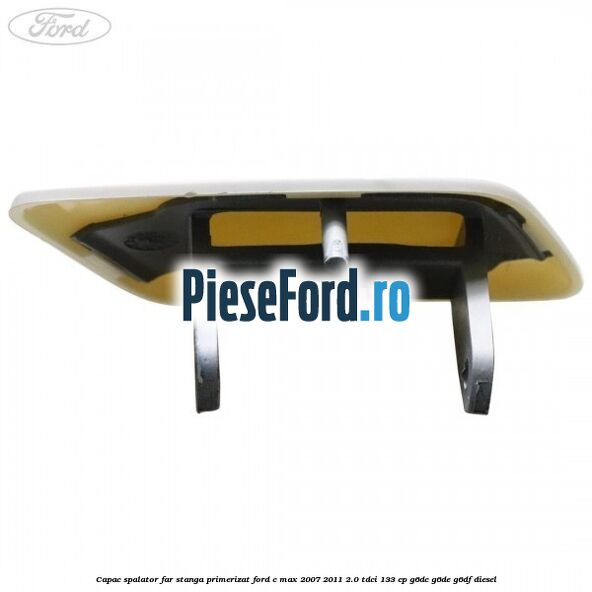 Capac spalator far stanga primerizat Ford C-Max 2007-2011 2.0 TDCi 133 cp G6DC, G6DE, G6DF diesel