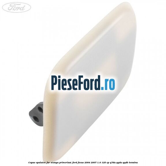 Capac spalator far stanga primerizat Ford Focus 2004-2007 1.8 125 cp Q7DA, QQDA, QQDB benzina