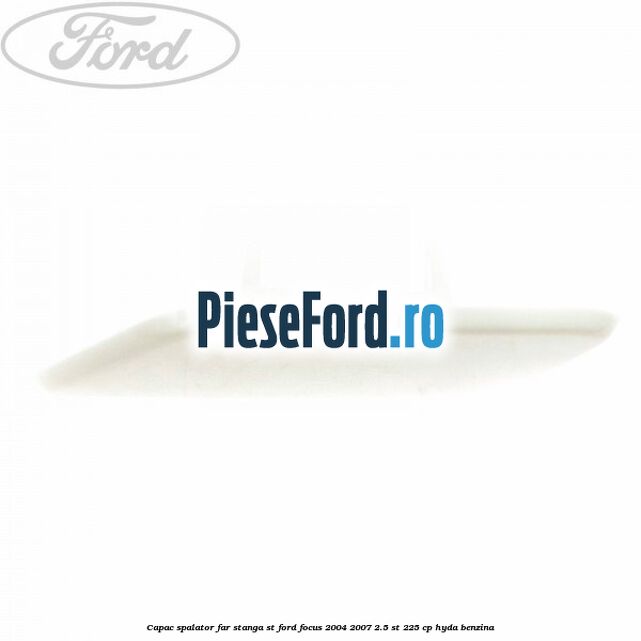 Capac spalator far stanga ST Ford Focus 2004-2007 2.5 ST 225 cp HYDA benzina
