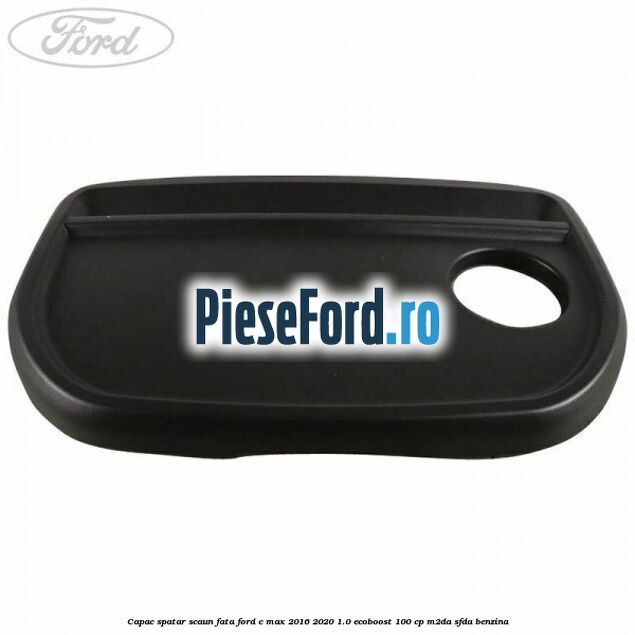 Capac spatar scaun fata Ford C-Max 2016-2020 1.0 EcoBoost 100 cp M2DA, SFDA benzina