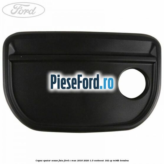 Capac spatar scaun fata Ford C-Max 2016-2020 1.5 EcoBoost 182 cp M9DB benzina