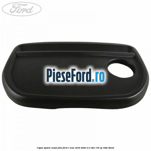 Capac spatar scaun fata Ford C-Max 2016-2020 2.0 TDCi 170 cp T8DE diesel
