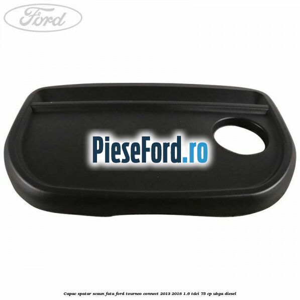 Capac spatar scaun fata Ford Tourneo Connect 2013-2018 1.6 TDCi 75 cp UBGA diesel