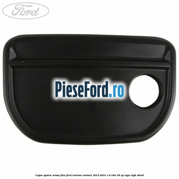 Capac spatar scaun fata Ford Tourneo Connect 2013-2018 1.6 TDCi 95 cp Capac spatar scaun fata Ford Tourneo Connect 2013-2018 1.6 TDCi 95 cp TZGA, TZGB diesel