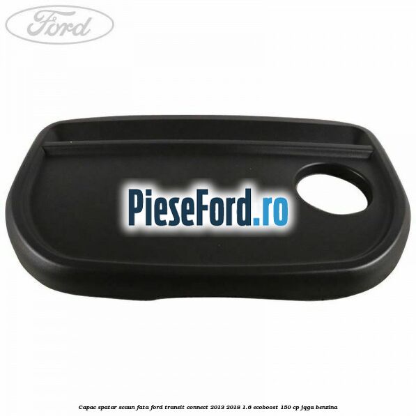 Capac spatar scaun fata Ford Transit Connect 2013-2018 1.6 EcoBoost 150 cp JQGA benzina