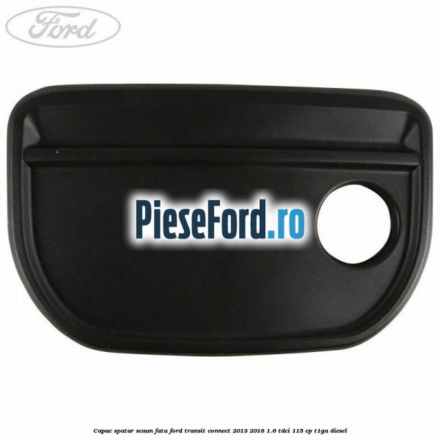 Capac spatar scaun fata Ford Transit Connect 2013-2018 1.6 TDCi 115 cp T1GA diesel