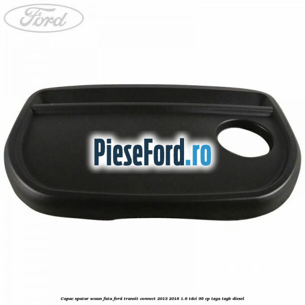 Capac spatar scaun fata Ford Transit Connect 2013-2018 1.6 TDCi 95 cp TZGA, TZGB diesel