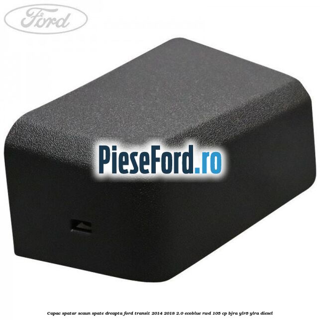 Capac spatar scaun spate dreapta Ford Transit 2014-2018 2.0 EcoBlue RWD 105 cp BJRA, YLR6, YLRA diesel